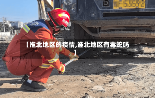 【淮北地区的疫情,淮北地区有毒蛇吗】