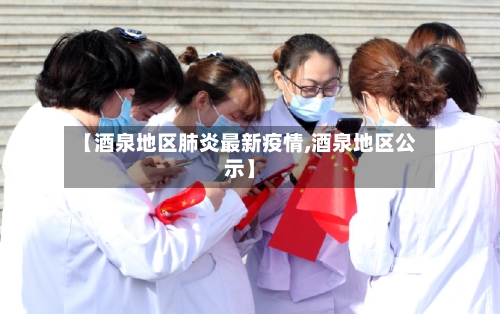 【酒泉地区肺炎最新疫情,酒泉地区公示】-第2张图片