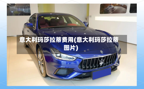 意大利玛莎拉蒂费用(意大利玛莎拉蒂图片)-第2张图片