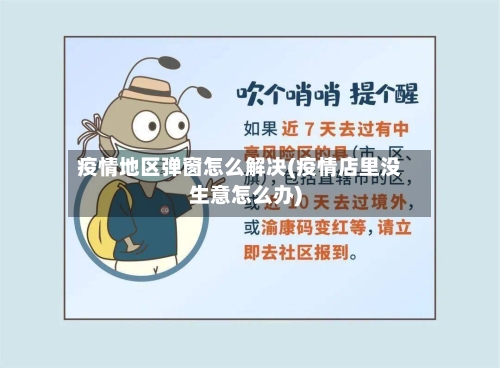 疫情地区弹窗怎么解决(疫情店里没生意怎么办)-第2张图片
