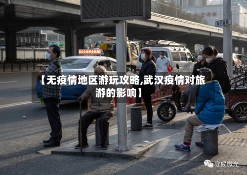 【无疫情地区游玩攻略,武汉疫情对旅游的影响】