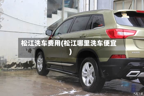 松江洗车费用(松江哪里洗车便宜)