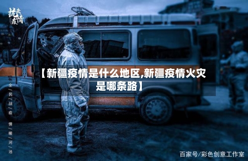【新疆疫情是什么地区,新疆疫情火灾是哪条路】
