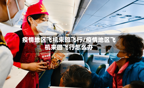 疫情地区飞机来回飞行/疫情地区飞机来回飞行怎么办-第2张图片