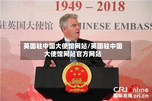 英国驻中国大使馆网站/英国驻中国大使馆网站官方网站