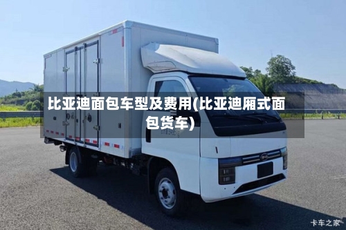 比亚迪面包车型及费用(比亚迪厢式面包货车)
