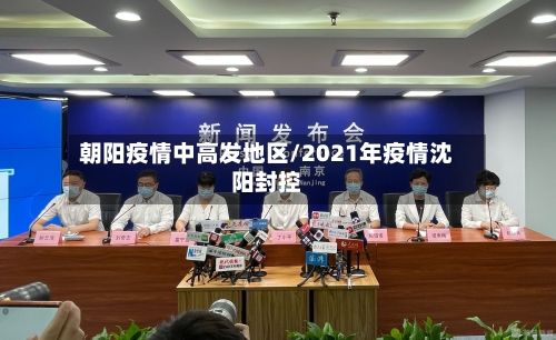 朝阳疫情中高发地区/2021年疫情沈阳封控