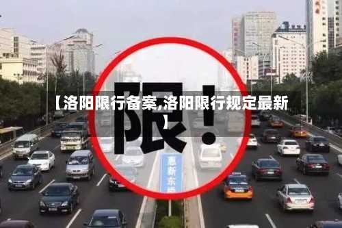 【洛阳限行备案,洛阳限行规定最新】