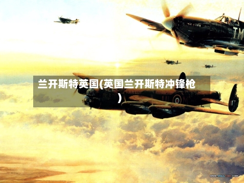 兰开斯特英国(英国兰开斯特冲锋枪)