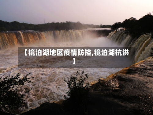 【镜泊湖地区疫情防控,镜泊湖抗洪】-第3张图片