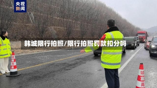 韩城限行拍照/限行拍照罚款扣分吗