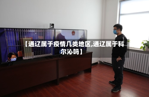 【通辽属于疫情几类地区,通辽属于科尔沁吗】-第2张图片