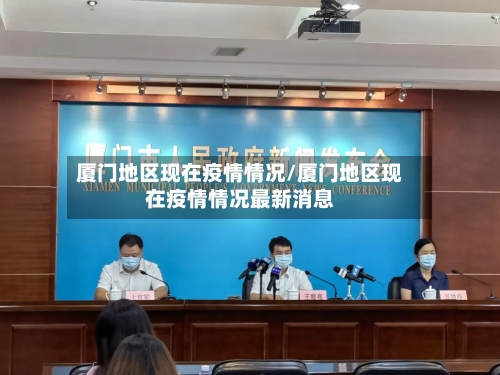 厦门地区现在疫情情况/厦门地区现在疫情情况最新消息