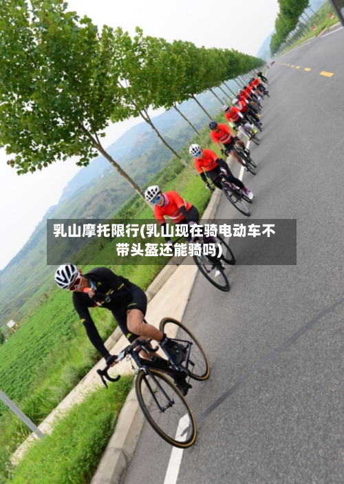 乳山摩托限行(乳山现在骑电动车不带头盔还能骑吗)