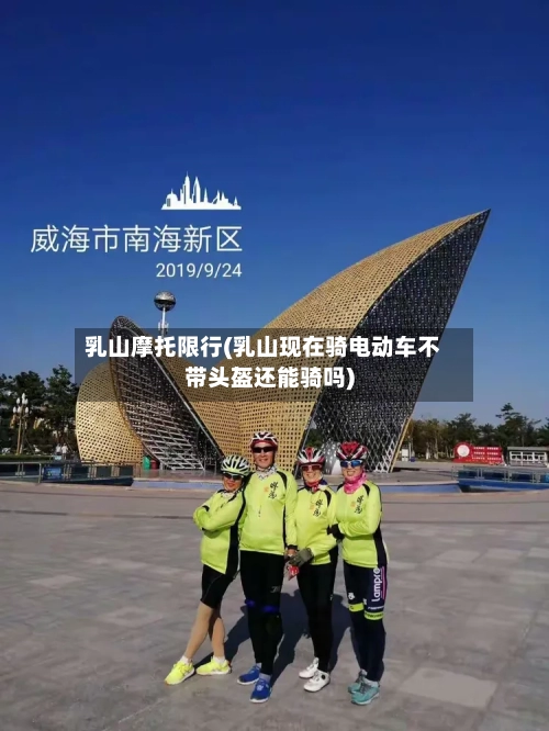 乳山摩托限行(乳山现在骑电动车不带头盔还能骑吗)-第2张图片