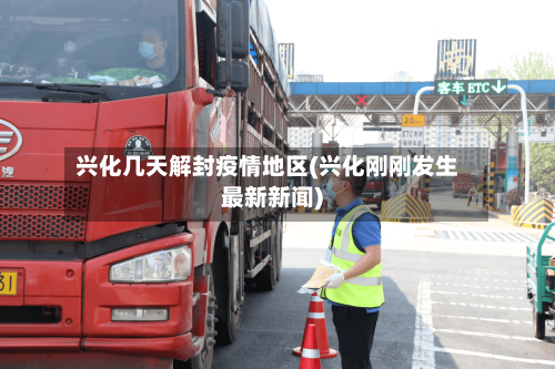 兴化几天解封疫情地区(兴化刚刚发生最新新闻)