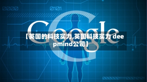 【英国的科技实力,英国科技实力 deepmind公司】