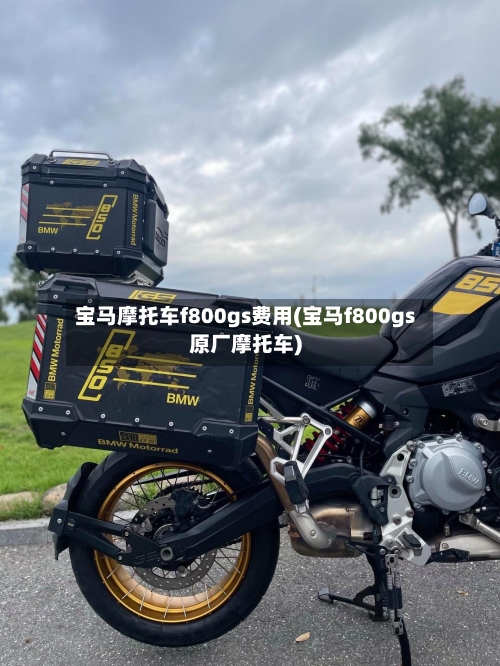 宝马摩托车f800gs费用(宝马f800gs原厂摩托车)