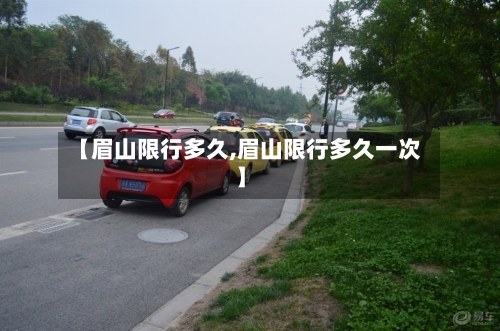 【眉山限行多久,眉山限行多久一次】