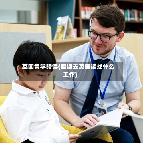 英国留学陪读(陪读去英国能找什么工作)-第2张图片