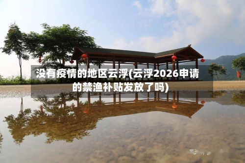 没有疫情的地区云浮(云浮2026申请的禁渔补贴发放了吗)-第2张图片