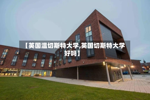 【英国温切斯特大学,英国切斯特大学好吗】
