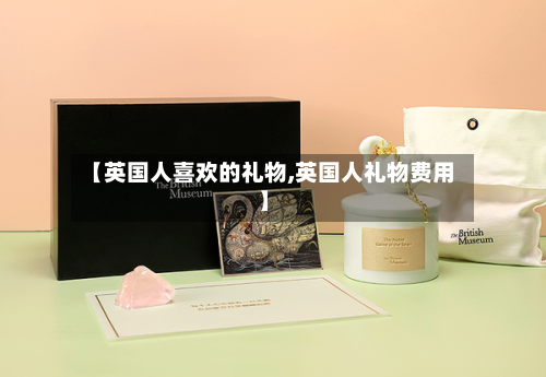 【英国人喜欢的礼物,英国人礼物费用】-第2张图片