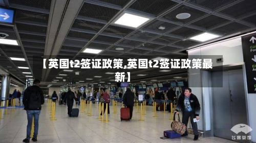 【英国t2签证政策,英国t2签证政策最新】-第2张图片