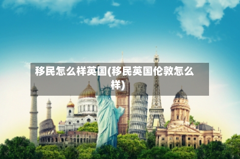 移民怎么样英国(移民英国伦敦怎么样)-第3张图片