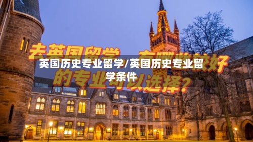 英国历史专业留学/英国历史专业留学条件