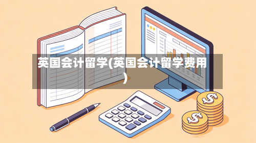 英国会计留学(英国会计留学费用)