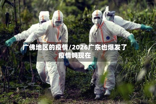 广佛地区的疫情/2026广东也爆发了疫情吗现在-第3张图片