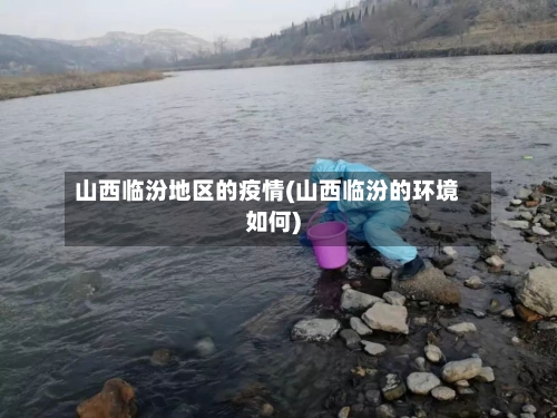 山西临汾地区的疫情(山西临汾的环境如何)-第3张图片