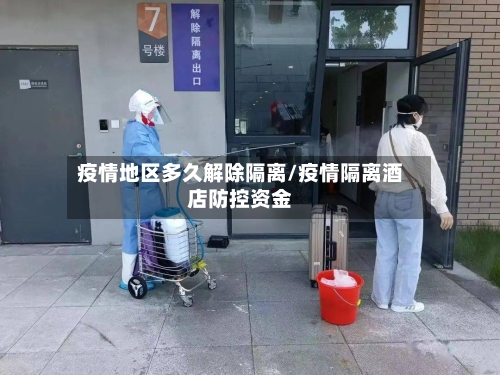 疫情地区多久解除隔离/疫情隔离酒店防控资金