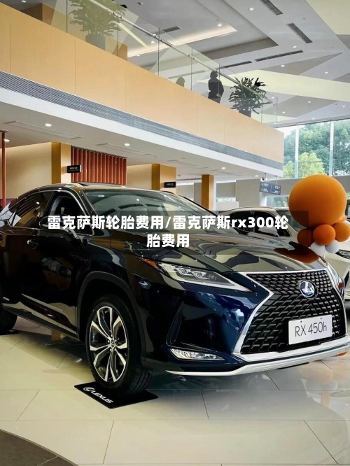 雷克萨斯轮胎费用/雷克萨斯rx300轮胎费用-第2张图片