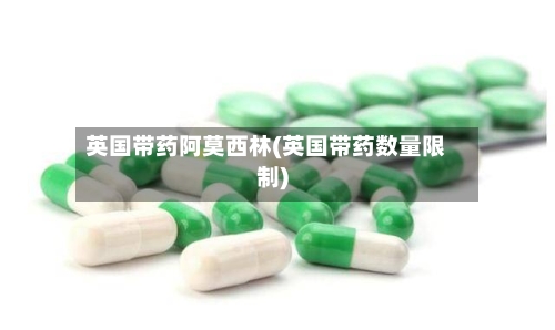 英国带药阿莫西林(英国带药数量限制)