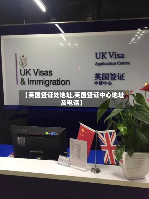 【英国签证处地址,英国签证中心地址及电话】-第2张图片