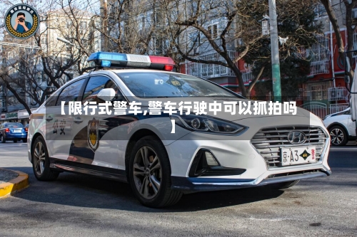【限行式警车,警车行驶中可以抓拍吗】-第3张图片