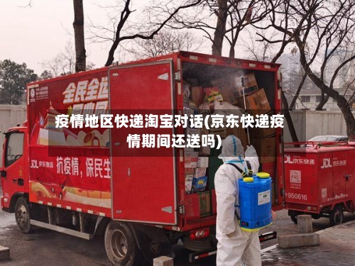 疫情地区快递淘宝对话(京东快递疫情期间还送吗)-第2张图片