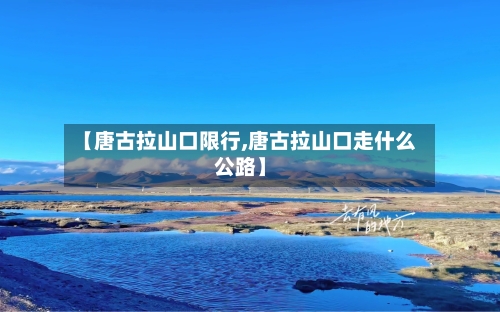 【唐古拉山口限行,唐古拉山口走什么公路】-第2张图片