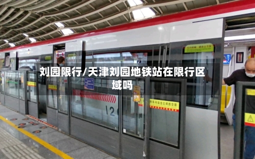 刘园限行/天津刘园地铁站在限行区域吗