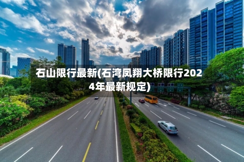 石山限行最新(石湾凤翔大桥限行2024年最新规定)