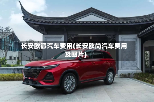 长安欧派汽车费用(长安欧尚汽车费用及图片)
