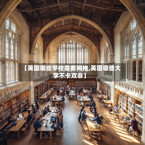 【英国哪些学校需要网推,英国哪些大学不卡双非】