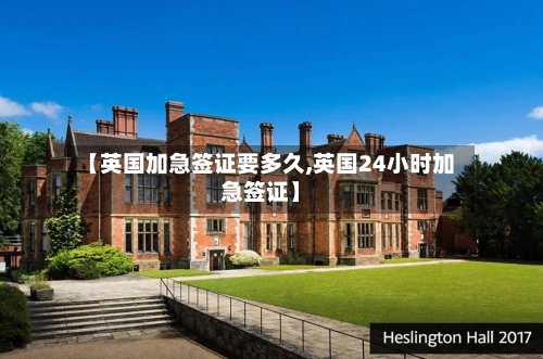 【英国加急签证要多久,英国24小时加急签证】