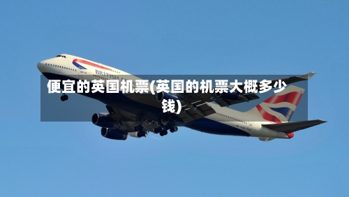 便宜的英国机票(英国的机票大概多少钱)-第2张图片