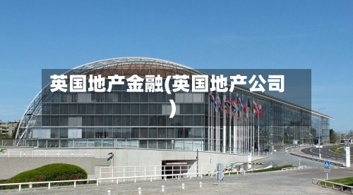 英国地产金融(英国地产公司)