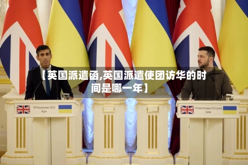 【英国派遣函,英国派遣使团访华的时间是哪一年】-第2张图片