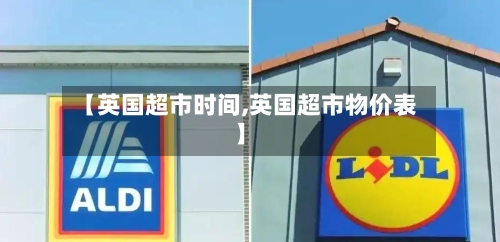 【英国超市时间,英国超市物价表】