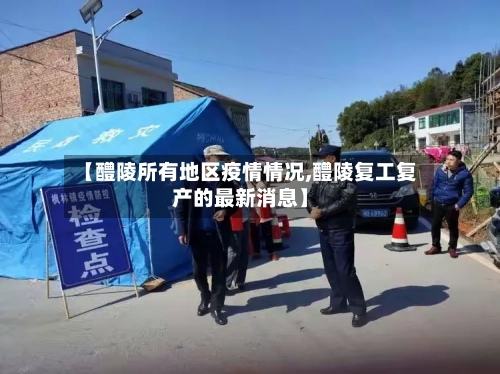 【醴陵所有地区疫情情况,醴陵复工复产的最新消息】